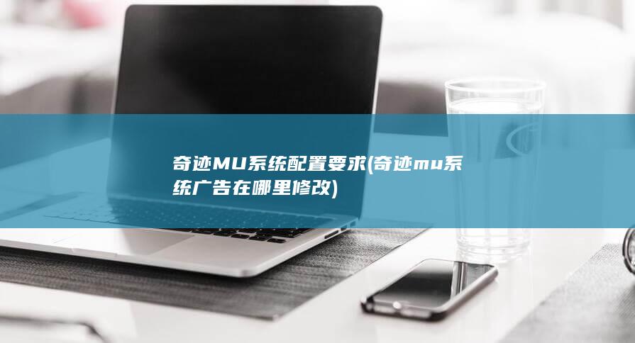 奇迹MU 系统配置要求 (奇迹mu系统广告在哪里修改)