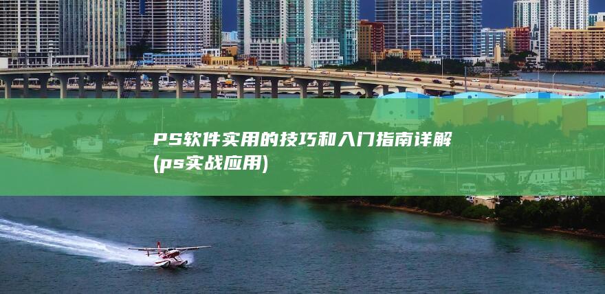 PS软件实用的技巧和入门指南 详解 (ps实战应用)