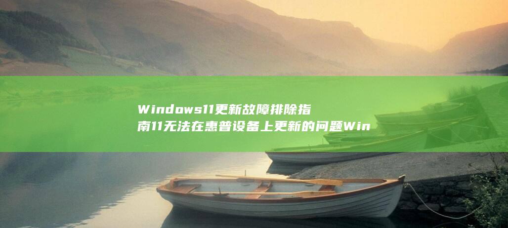 Windows 11 更新故障排除指南 11 无法在惠普设备上更新的问题 Windows [一步一步教程] 解决 惠普 (windows10)