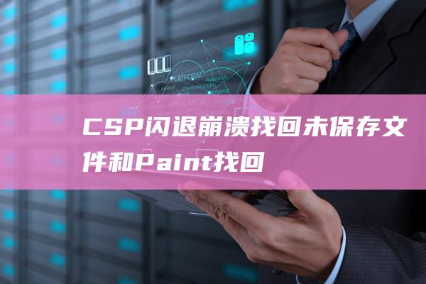 CSP闪退崩溃找回未保存文件和Paint找回未保存文件详解 (csp闪退后怎么找回)