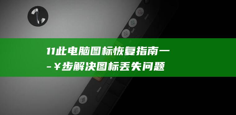 11 此电脑图标恢复指南 一步步解决图标丢失问题 Windows (11此电脑图指令)