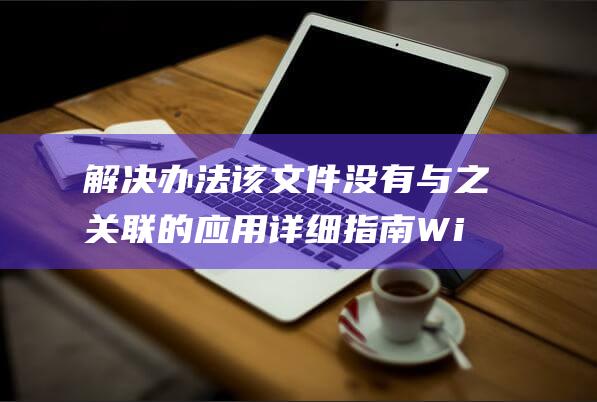 解决办法 该文件没有与之关联的应用 详细指南 Win11 (解决办法措施)