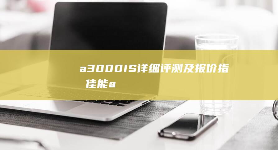 a3000IS - 详细评测及报价指南 - 佳能 (a3000is电池)