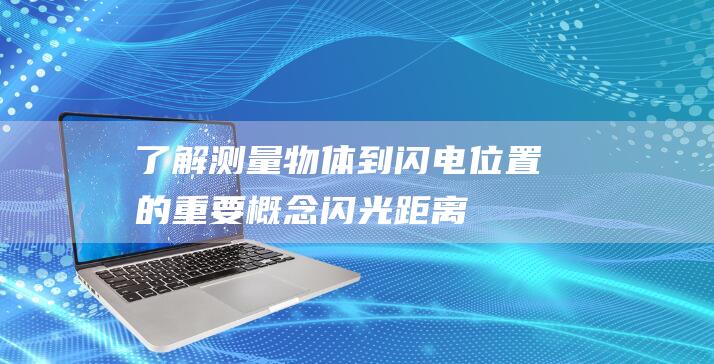 了解测量物体到闪电位置的重要概念 - 闪光距离 (了解测量物体的知识)