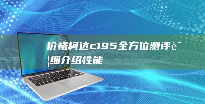 价格-柯达c195全方位测评-详细介绍-性能 (柯达kc系列价格)