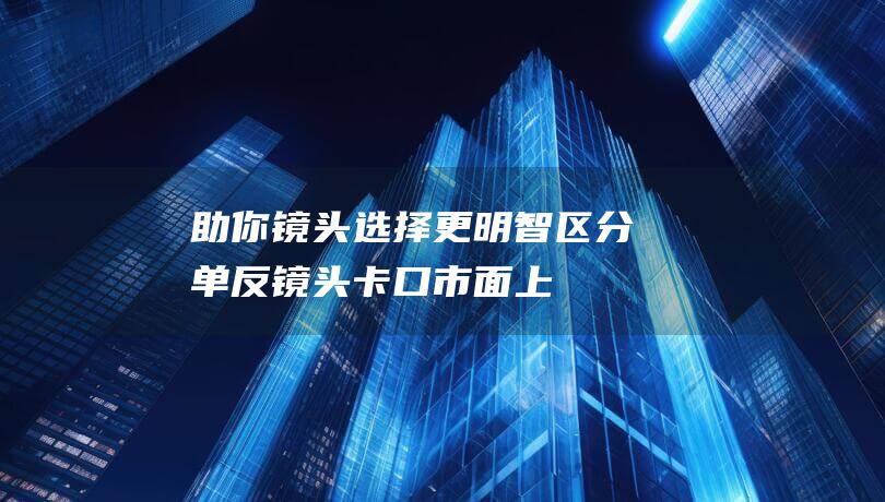 助你镜头选择更明智-区分单反镜头卡口-市面上常见的相机卡口详解 (镜头 选择)