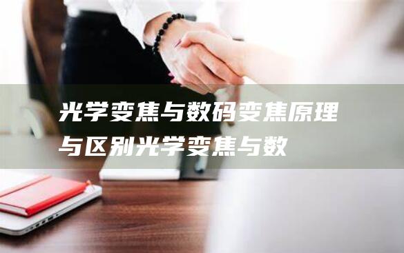 光学变焦与数码变焦原理与区别光学变焦与数