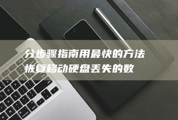 分步骤指南-用最快的方法恢复移动硬盘丢失的数据 (分步法的步骤是什么)