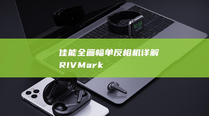 佳能全画幅单反相机详解-R-IV-Mark-比较-EOS-和5D (佳能全画幅单反)