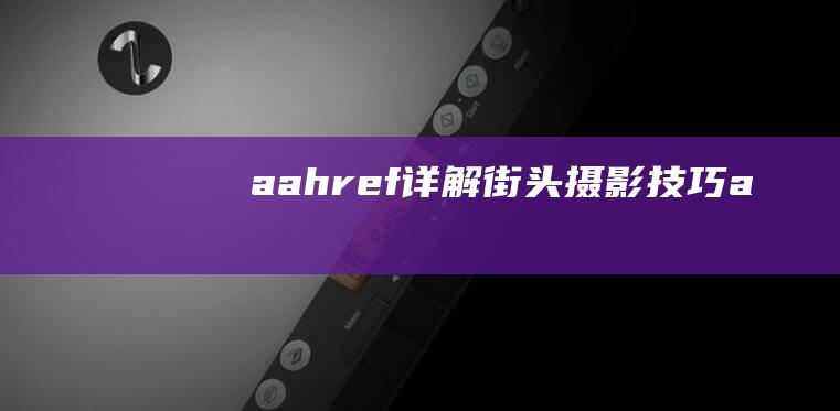 a-a-href=-详解-街头摄影技巧 (a-a-href=-详解-街头摄影技巧)