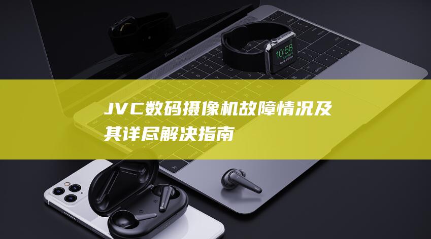 JVC-数码摄像机故障情况及其详尽解决指南 (jvc数码摄录一体机使用说明)