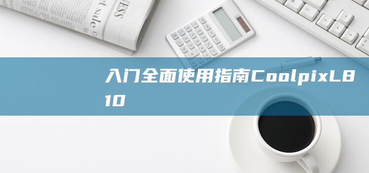 入门-全面使用指南-Coolpix-L810-尼康-进阶技巧和故障排除 (全面全面)