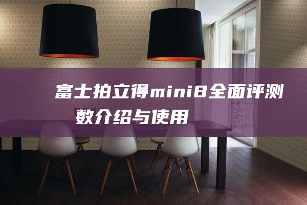 富士拍立得mini8全面评测参数介绍与使用