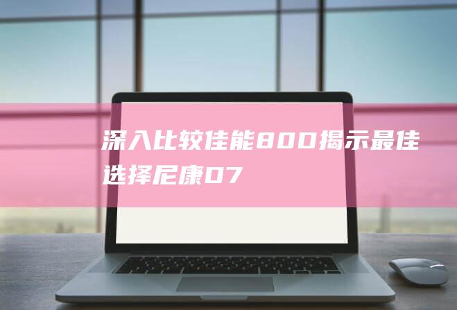 深入比较-佳能80D-揭示最佳选择-尼康D7500-vs. (分析深入还是深刻)