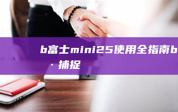 b-富士mini25使用全指南-b-便捷捕捉珍贵瞬间的实用技巧 (富士base)