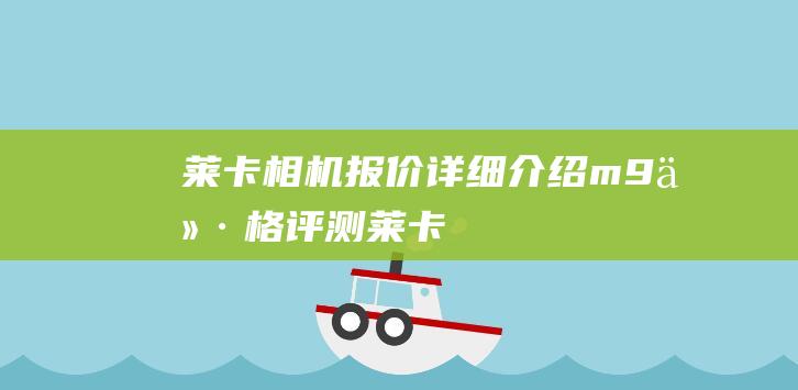 莱卡相机报价-详细介绍-m9-价格评测 (莱卡相机报价微单)