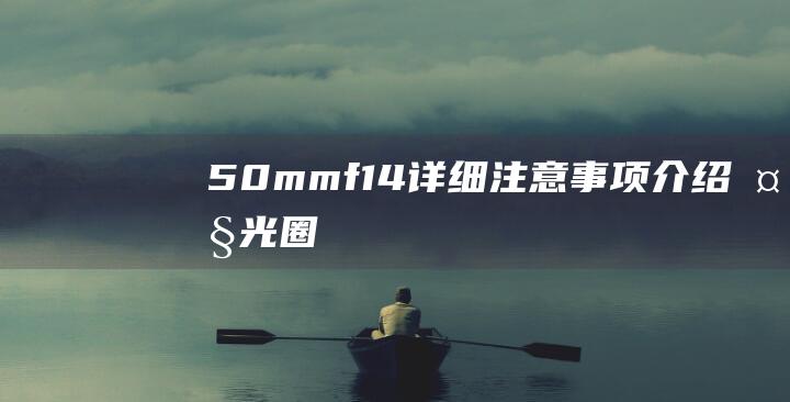 50mm-f1.4-详细注意事项介绍-大光圈定焦镜头购买指南 (50mm放大镜是多少倍的)