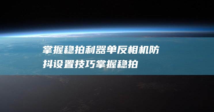 掌握稳拍利器-单反相机防抖设置技巧 (掌握稳拍利器的技术)