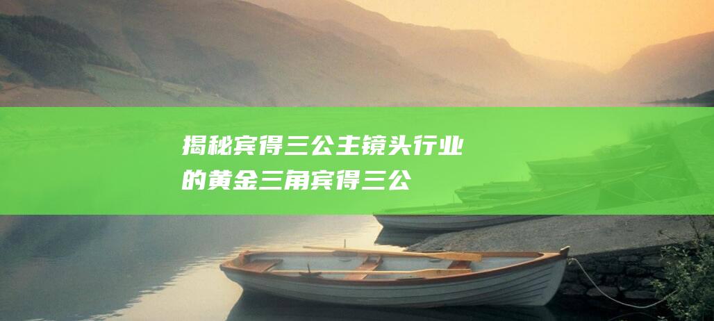 揭秘宾得三公主-镜头行业的黄金三角 (宾得三公主哪个最值得)