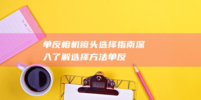 单反相机镜头选择指南深入了解选择方法单反