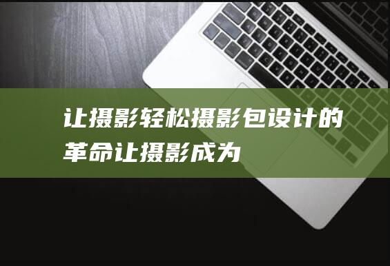 让摄影轻松摄影包设计的革命让摄影成为