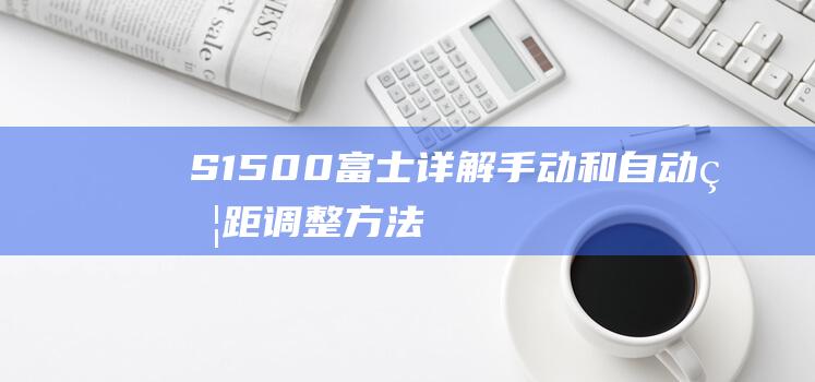 S1500-富士-详解手动和自动焦距调整方法-焦距调节 (富士s1500)