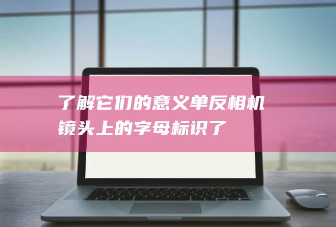 了解它们的意义单反相机镜头上的字母标识了