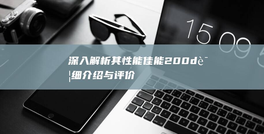 深入解析其性能-佳能200d详细介绍与评价-特点和优劣势 (深刻解析)