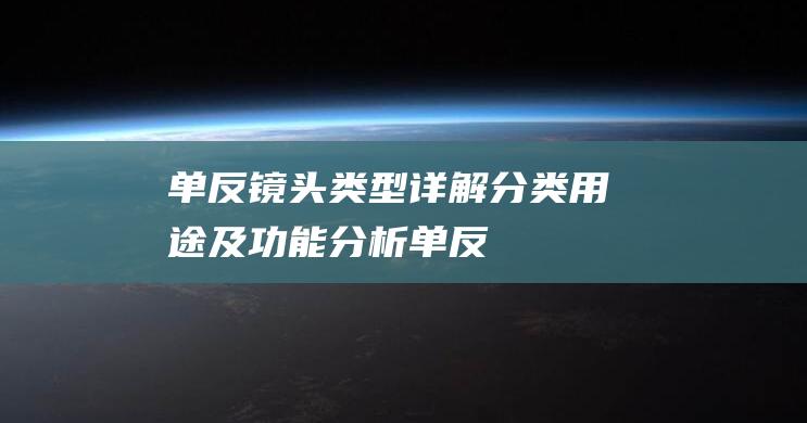 单反镜头类型详解-分类-用途及功能分析 (单反镜头的类型)