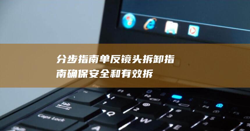 分步指南-单反镜头拆卸指南-确保安全和有效拆卸 (分步说明是什么意思)